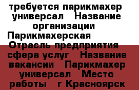 требуется парикмахер- универсал › Название организации ­ Парикмахерская RED FOX › Отрасль предприятия ­ сфера услуг › Название вакансии ­ Парикмахер универсал › Место работы ­ г.Красноярск ул. мичурина 17 › Минимальный оклад ­ 10 000 › Максимальный оклад ­ 20 000 › База расчета процента ­ 50/50 › Возраст от ­ 18 - Красноярский край, Красноярск г. Работа » Вакансии   
